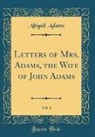 Abigail Adams - Letters of Mrs. Adams, the Wife of John Adams, Vol. 1 (Classic Reprint)