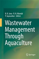 B. B. Jana, Dr. Pallipuram Jayasankar, P Jayasankar, P. Jayasankar, Pallipuram Jayasankar, R. N. Mandal... - Wastewater Management Through Aquaculture