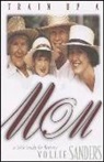 Vollie Sanders - Train Up a Mom: A Bible Study for Mothers
