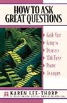 Karen Lee-Thorp - How to Ask Great Questions: Guide Your Group to Discovery with These Proven Techniques