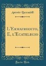 Antonio Beccadelli - L'Ermafrodito, E, l'Ecatelegio (Classic Reprint)