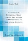 Francis Ysidro Edgeworth - Mathematical Psychics an Essay on the Application of Mathematics to the Moral Sciences (Classic Reprint)
