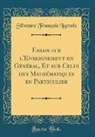 Silvestre François Lacroix - Essais sur l'Enseignement en Général, Et sur Celui des Mathématiques en Particulier (Classic Reprint)