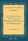 Felix Mendelssohn-Bartholdy - Letters of Felix Mendelssohn Bartholdy From Italy and Switzerland (Classic Reprint)