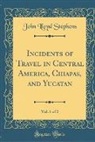 John Lloyd Stephens - Incidents of Travel in Central America, Chiapas, and Yucatan, Vol. 1 of 2 (Classic Reprint)