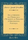Pierre-Joseph Proudhon - De la Création de l'Ordre dans l'Humanité, ou Principes d'Organisation Politique (Classic Reprint)
