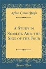 Arthur Conan Doyle - A Study in Scarlet, And, the Sign of the Four (Classic Reprint)