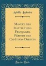Achille Luchaire - Manuel des Institutions Françaises, Période des Capétiens Directs (Classic Reprint)