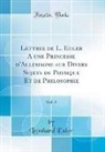 Leonhard Euler - Lettres de L. Euler A une Princesse d'Allemagne sur Divers Sujets de Physique Et de Philosophie, Vol. 1 (Classic Reprint)