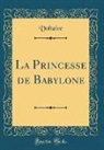 Voltaire, Voltaire Voltaire - La Princesse de Babylone (Classic Reprint)