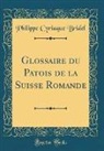 Philippe Cyriaque Bridel - Glossaire du Patois de la Suisse Romande (Classic Reprint)