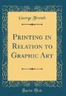 George French - Printing in Relation to Graphic Art (Classic Reprint)