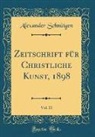 Alexander Schnütgen - Zeitschrift für Christliche Kunst, 1898, Vol. 11 (Classic Reprint)