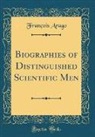 François Arago - Biographies of Distinguished Scientific Men (Classic Reprint)