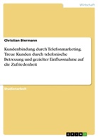 Christian Biermann - Kundenbindung durch Telefonmarketing. Treue Kunden durch telefonische Betreuung und gezielter Einflussnahme auf die Zufriedenheit