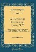 Simeon Wood - A History of Hauppauge, Long, N. Y - Together With Genealogies of the Following Families: Wheeler, Smith, Bull, Smith, Blydenburgh, Wood, Rolph, Hubbs, Price, McCrone (Classic Reprint)