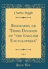 Charles Knight - Biography, or Third Division of "the English Encyclopedia", Vol. 4 (Classic Reprint)