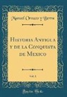 Manuel Orozco Y Berra, Manuel Orozco Y. Berra - Historia Antigua y de la Conquista de Mexico, Vol. 1 (Classic Reprint)