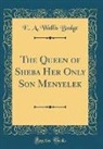E. A. Wallis Budge - The Queen of Sheba Her Only Son Menyelek (Classic Reprint)