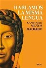 Santiago Muñoz Machado - Hablamos la misma lengua : historia política del español en América, desde la Conquista a las Independencias