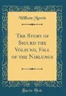 William Morris - The Story of Sigurd the Volsung, Fall of the Niblungs (Classic Reprint)