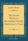 Anatole France - The Seven Wives of Bluebeard Other Marvellous Tales (Classic Reprint)