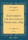 W. Koner - Zeitschrift für Allgemeine Erdkunde, 1864, Vol. 17 (Classic Reprint)