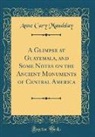 Anne Cary Maudslay - A Glimpse at Guatemala, and Some Notes on the Ancient Monuments of Central America (Classic Reprint)