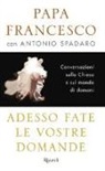 Francesco (Jorge Mario Bergoglio), Antonio Spadaro - Adesso fate le vostre domande. Conversazioni sulla Chiesa e sul mondo di domani