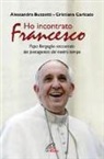 Alessandra Buzzetti, Cristiana Caricato - Ho incontrato Francesco. Papa Bergoglio raccontato dai protagonisti del nostro tempo