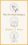 Stephen Asma, Stephen T. Asma, Stephen T. (Professor of Philosophy Asma, Asma Stephen T. - Why We Need Religion