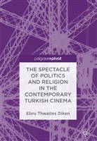 Ebru Thwaites Diken - The Spectacle of Politics and Religion in the Contemporary Turkish Cinema