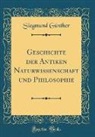 Siegmund Günther - Geschichte der Antiken Naturwissenschaft und Philosophie (Classic Reprint)