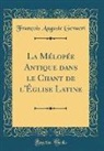 François Auguste Gevaert - La Mélopée Antique dans le Chant de l'Église Latine (Classic Reprint)