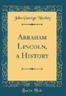 John George Nicolay - Abraham Lincoln, a History (Classic Reprint)