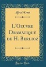 Alfred Ernst - L'Oeuvre Dramatique de H. Berlioz (Classic Reprint)