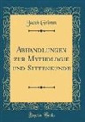 Jacob Grimm - Abhandlungen zur Mythologie und Sittenkunde (Classic Reprint)