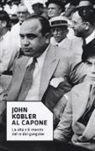 John Kobler - Al Capone. La vita e il mondo del re dei gangster