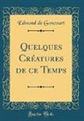 Edmond De Goncourt - Quelques Créatures de ce Temps (Classic Reprint)