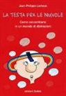Jean-Philippe Lachaux - La testa fra le nuvole. Come concentrarsi in un mondo di distrazioni