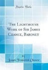 James Frederick Chance - The Lighthouse Work of Sir James Chance, Baronet (Classic Reprint)