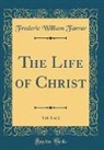 Frederic William Farrar - The Life of Christ, Vol. 1 of 2 (Classic Reprint)