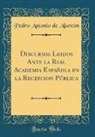 Pedro Antonio De Alarcon, Pedro Antonio De Alarcón - Discursos Leidos Ante la Real Academia Española en la Recepcion Pública (Classic Reprint)