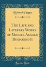 Richard Duppa - The Life and Literary Works of Michel Angelo Buonarroti (Classic Reprint)
