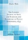 William Newton - The London Journal of Arts and Sciences, and Repertory of Patent Inventions, 1835, Vol. 6 (Classic Reprint)