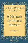 Cyril Lionel Robert James - A History of Negro Revolt (Classic Reprint)