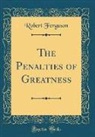 Robert Ferguson - The Penalties of Greatness (Classic Reprint)