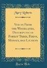 Mary Roberts - Voices From the Woodlands, Descriptive of Forest Trees, Ferns, Mosses, and Lichens (Classic Reprint)