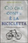 Robert Penn - Ciò che conta è la bicicletta. La ricerca della felicità su due ruote