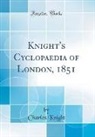 Charles Knight - Knight's Cyclopaedia of London, 1851 (Classic Reprint)